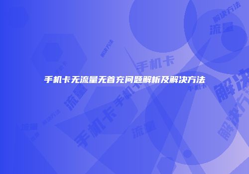 手机卡无流量无首充问题解析及解决方法