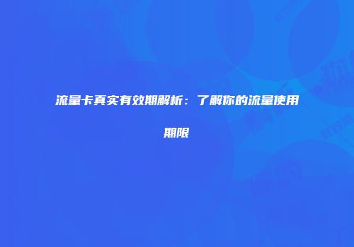 流量卡真实有效期解析：了解你的流量使用期限