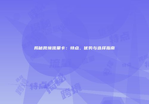 揭秘跨境流量卡：特点、优势与选择指南