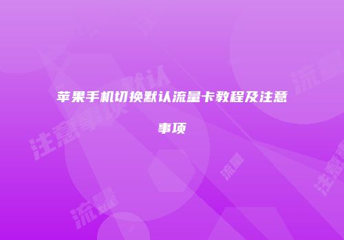 苹果手机切换默认流量卡教程及注意事项