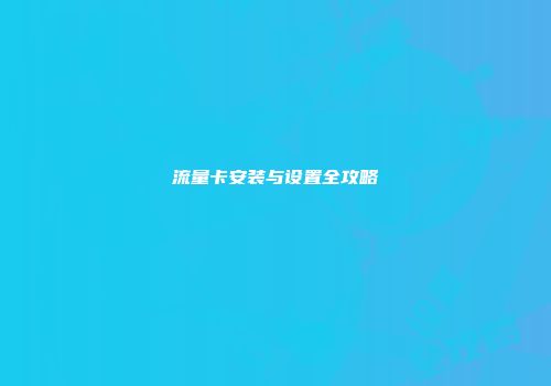 流量卡安装与设置全攻略