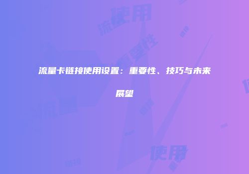 流量卡链接使用设置：重要性、技巧与未来展望
