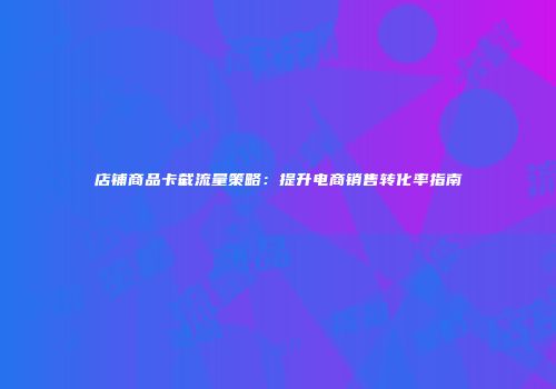 店铺商品卡截流量策略：提升电商销售转化率指南