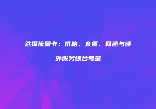 选择流量卡：价格、套餐、网速与额外服务综合考量
