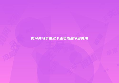 如何关闭苹果双卡主号流量节省费用