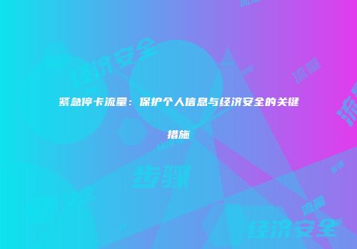 紧急停卡流量：保护个人信息与经济安全的关键措施