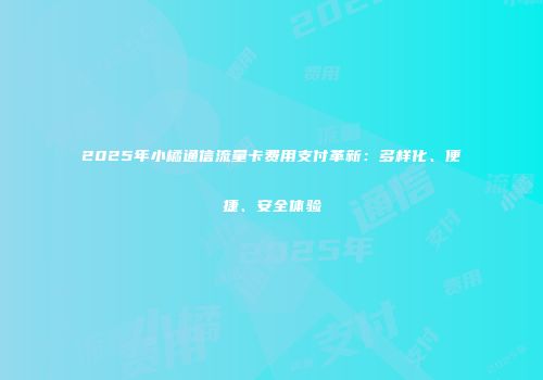 2025年小橘通信流量卡费用支付革新：多样化、便捷、安全体验