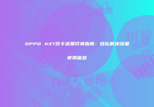 OPPO A37双卡流量切换指南：轻松解决流量使用困惑