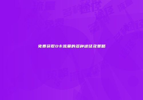 免费获取D卡流量的多种途径及策略