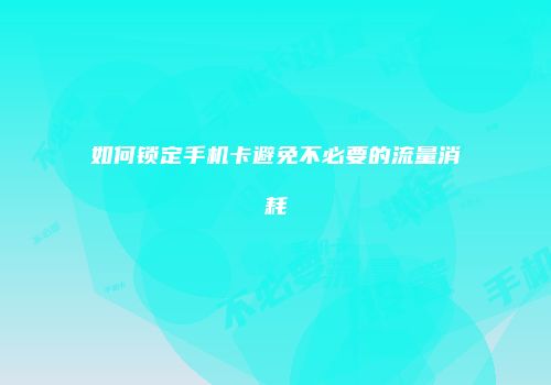 如何锁定手机卡避免不必要的流量消耗