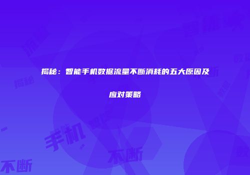 揭秘：智能手机数据流量不断消耗的五大原因及应对策略