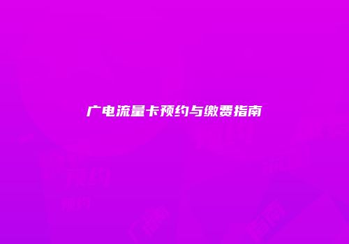 广电流量卡预约与缴费指南