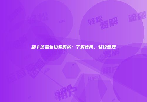 副卡流量包扣费解析：了解使用，轻松管理