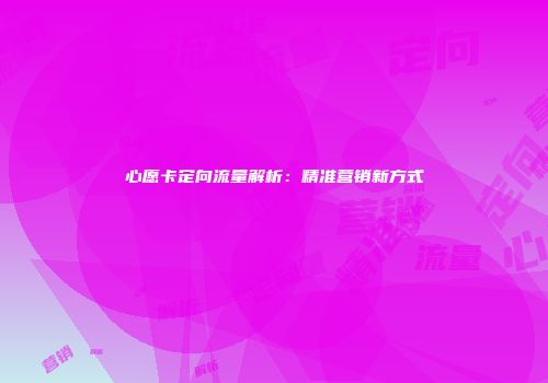 心愿卡定向流量解析：精准营销新方式