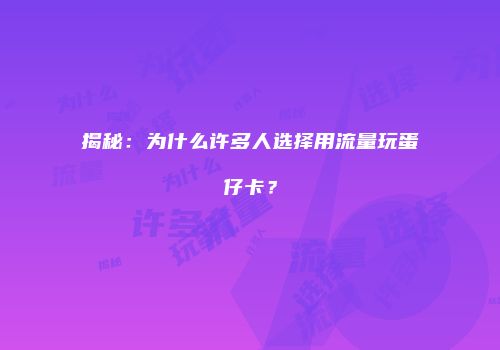 揭秘：为什么许多人选择用流量玩蛋仔卡？