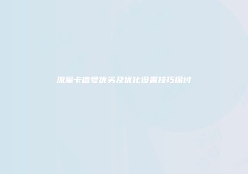 流量卡信号优劣及优化设置技巧探讨