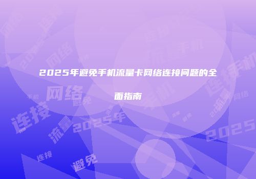 2025年避免手机流量卡网络连接问题的全面指南