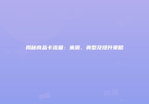 揭秘商品卡流量：来源、类型及提升策略