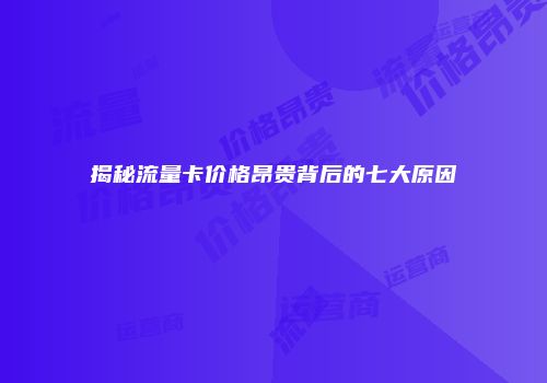 揭秘流量卡价格昂贵背后的七大原因
