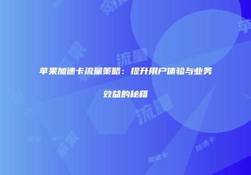 苹果加速卡流量策略：提升用户体验与业务效益的秘籍