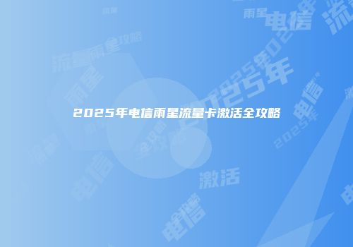 2025年电信雨星流量卡激活全攻略