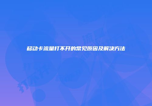 移动卡流量打不开的常见原因及解决方法