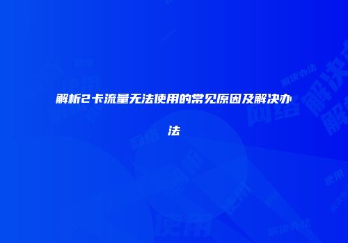 解析2卡流量无法使用的常见原因及解决办法