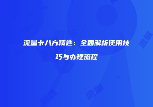 流量卡八方精选：全面解析使用技巧与办理流程