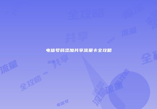 电信号码添加共享流量卡全攻略
