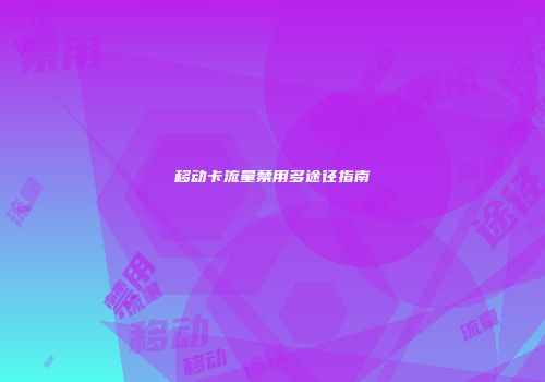 移动卡流量禁用多途径指南