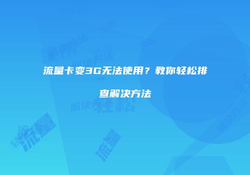 流量卡变3G无法使用？教你轻松排查解决方法