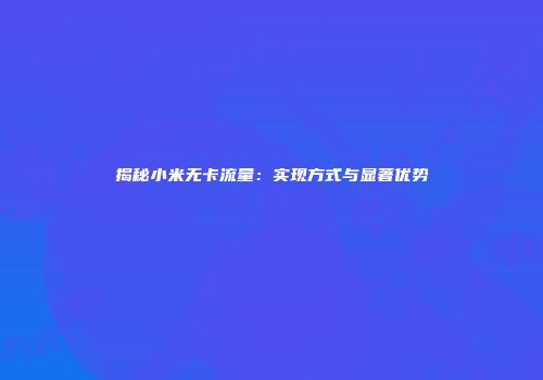 揭秘小米无卡流量：实现方式与显著优势