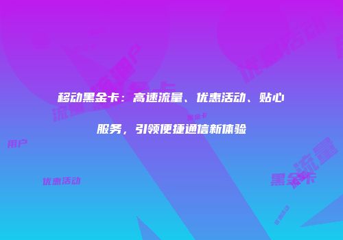 移动黑金卡：高速流量、优惠活动、贴心服务，引领便捷通信新体验