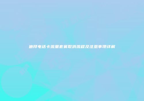 迪拜电话卡流量套餐取消流程及注意事项详解