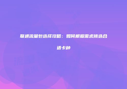 联通流量包选择攻略：如何根据需求挑选合适卡种