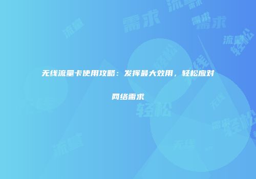 无线流量卡使用攻略：发挥最大效用，轻松应对网络需求