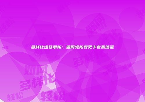 多样化途径解析：如何轻松变更卡套餐流量