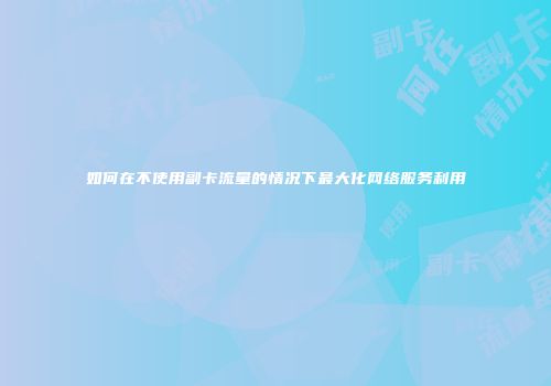 如何在不使用副卡流量的情况下最大化网络服务利用