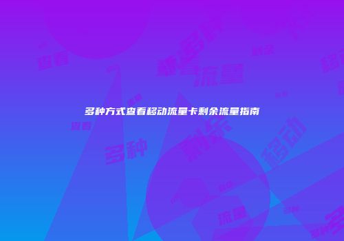 多种方式查看移动流量卡剩余流量指南