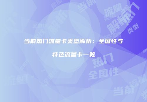 当前热门流量卡类型解析：全国性与特色流量卡一览