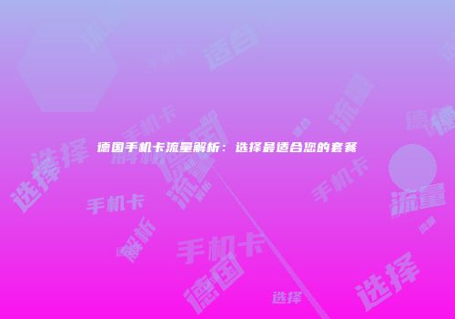 德国手机卡流量解析：选择最适合您的套餐