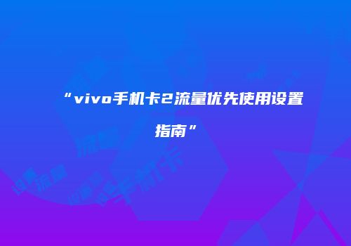 “vivo手机卡2流量优先使用设置指南”