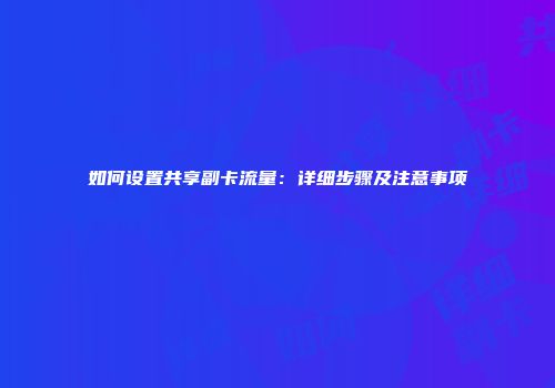 如何设置共享副卡流量：详细步骤及注意事项