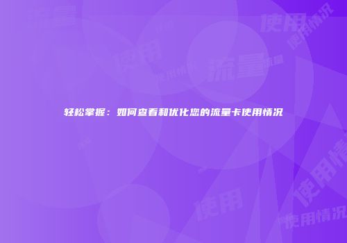 轻松掌握：如何查看和优化您的流量卡使用情况