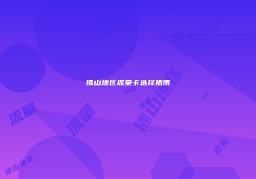 佛山地区流量卡选择指南