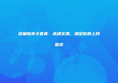 流量畅爽卡套餐：高速实惠，满足你的上网需求