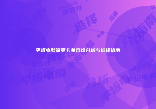 平板电脑流量卡兼容性分析与选择指南