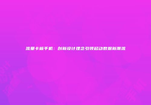 流量卡板手机：创新设计理念引领移动数据新潮流