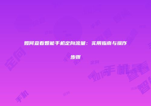 如何查看智能手机定向流量：实用指南与操作步骤