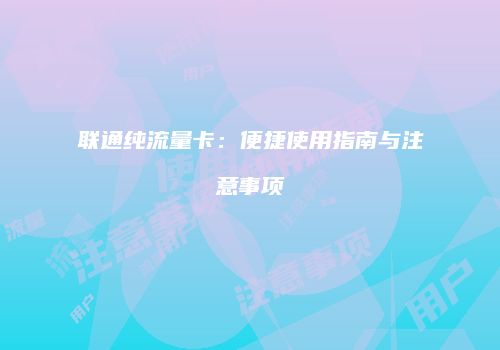 联通纯流量卡：便捷使用指南与注意事项